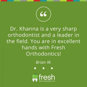 Dr. Khanna is a very sharp orthodontist and a leader in the field. You are in excellent hands with Fresh Orthodontics!