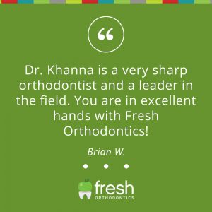 Dr. Khanna is very sharp orthodontist and a leader in the field, you are in excellent hands with Fresh Orthodontics!
