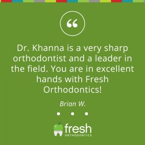 Dr. Khanna is very sharp orthodontist and a leader in the field, you are in excellent hands with Fresh Orthodontics!